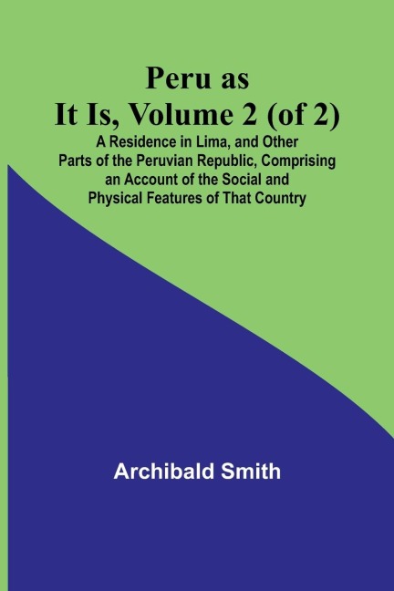 Peru as It Is, Volume 2 (of 2)A Residence in Lima, and Other Parts of the Peruvian Republic, Comprising an Account of the Social and Physical Features of That Country