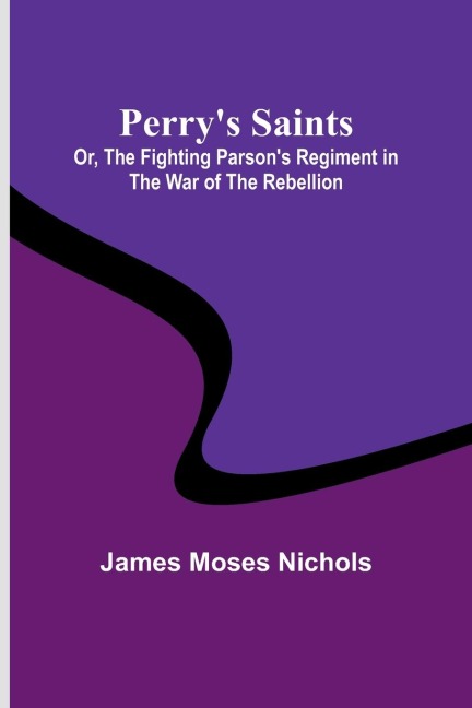 Perrys Saints; Or, The Fighting Parsons Regiment in the War of the Rebellion