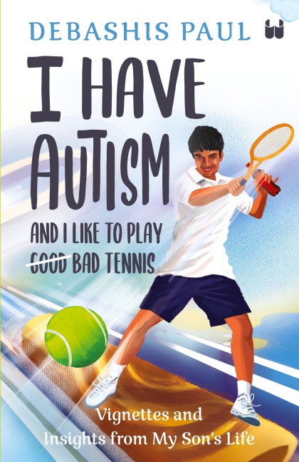 I Have Autism And I Like To Play Bad Tennis: Vignettes and Insights from My Sons Life