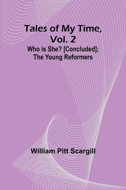 Tales of My Time, Vol. 2 Who Is She? [concluded]; The Young Reformers