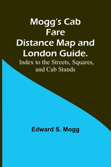 Moggs Cab Fare Distance Map and London Guide.; Index to the Streets, Squares, and Cab Stands.