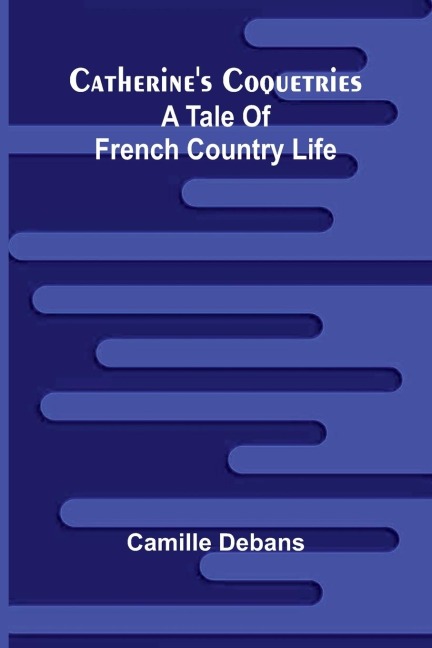 Catherines Coquetries: A tale of French country life
