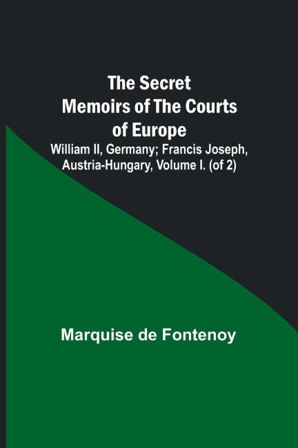 The Secret Memoirs of the Courts of Europe: William II, Germany; Francis Joseph, Austria-Hungary, Volume I. (of 2)