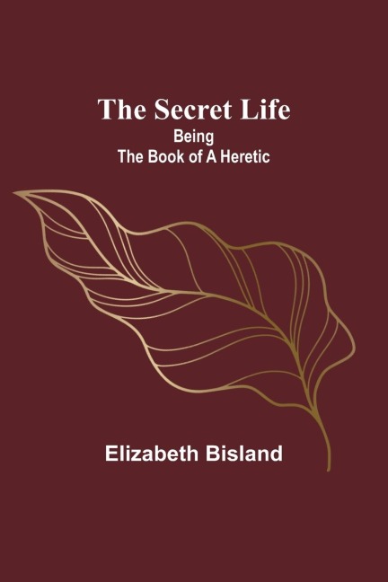 The Secret Life: Being the Book of a Heretic