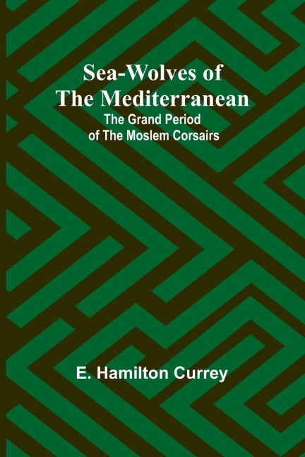 Sea-Wolves of the Mediterranean: The grand period of the Moslem corsairs