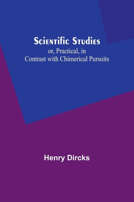 Scientific Studies; or, Practical, in Contrast with Chimerical Pursuits