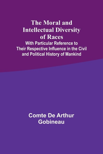 The Moral and Intellectual Diversity of Races; With Particular Reference to Their Respective Influence in the Civil and Political History of Mankind