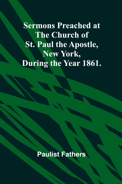 Sermons Preached at the Church of St. Paul the Apostle, New York, During the Year 1861.