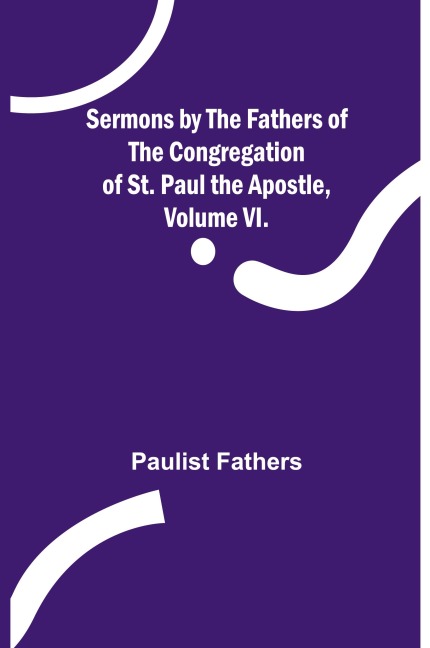 Sermons by the Fathers of the Congregation of St. Paul the Apostle, Volume VI.