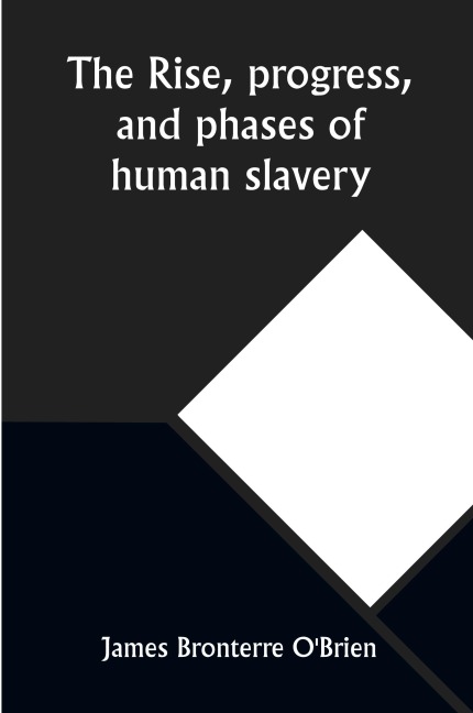 The rise, progress, and phases of human slavery