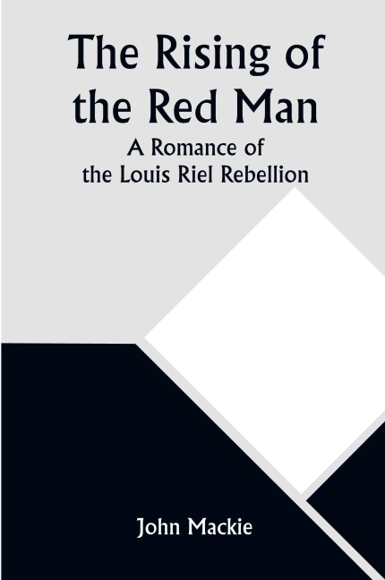 The Rising of the Red Man; A Romance of the Louis Riel Rebellion