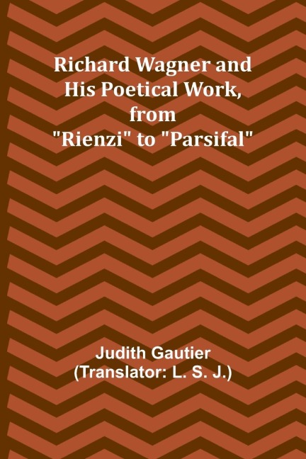 Richard Wagner and His Poetical Work, from Rienzi to Parsifal