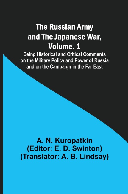 The Russian Army and the Japanese War, Volume. 1; Being Historical and Critical Comments on the Military Policy and Power of Russia and on the Campaign in the Far East