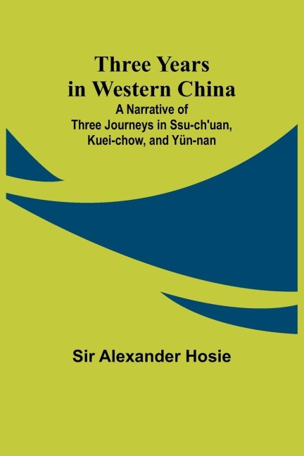 Three Years in Western China A Narrative of Three Journeys in Ssu-chuan, Kuei-chow, and Yün-nan