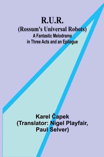 R.U.R. (Rossums Universal Robots); A Fantastic Melodrama in Three Acts and an Epilogue