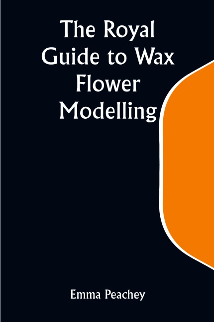 The Royal Guide to Wax Flower Modelling