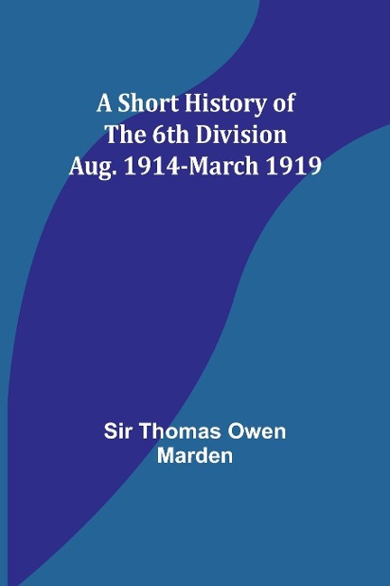 A Short History of the 6th Division: Aug. 1914-March 1919