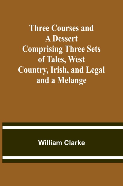 Three Courses and a Dessert Comprising Three Sets of Tales, West Country, Irish, and Legal; and a Melange