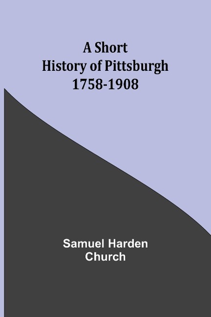 A short history of Pittsburgh: 1758-1908