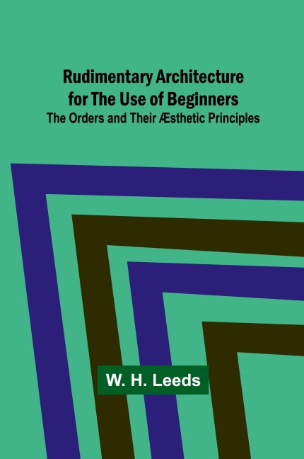 Rudimentary Architecture for the Use of Beginners; The Orders and Their Æsthetic Principles