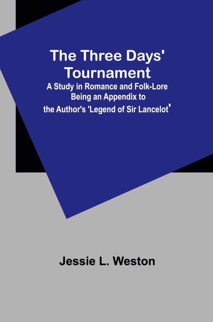 The Three Days Tournament: A Study in Romance and Folk-Lore Being an Appendix to the Authors Legend of Sir Lancelot