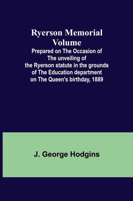 Ryerson Memorial Volume; Prepared on the occasion of the unveiling of the Ryerson statute in the grounds of the Education department on the Queens birthday, 1889