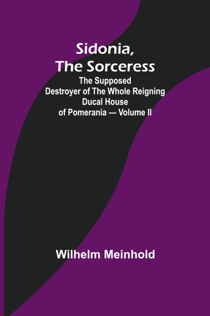 Sidonia, the Sorceress: the Supposed Destroyer of the Whole Reigning Ducal House of Pomerania - Volume II