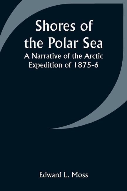 Shores of the Polar Sea: A Narrative of the Arctic Expedition of 1875-6