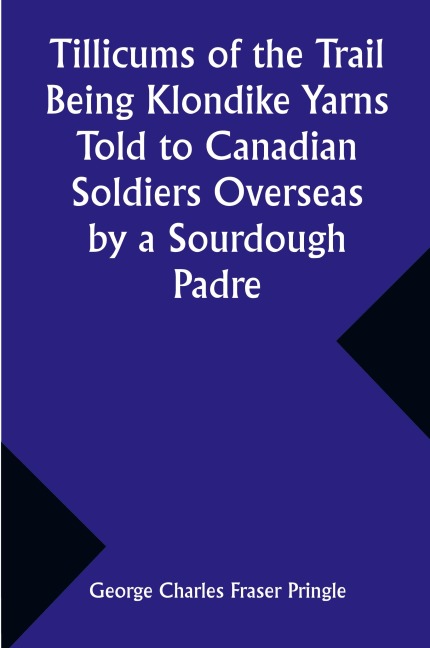 Tillicums of the Trail Being Klondike Yarns Told to Canadian Soldiers Overseas by a Sourdough Padre