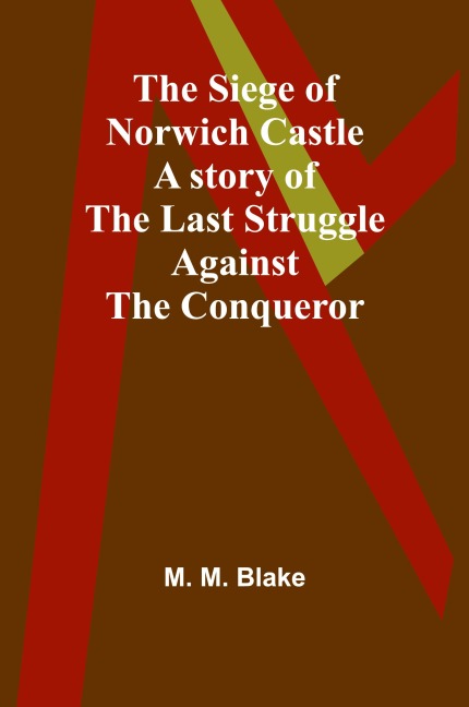 The Siege of Norwich Castle: A story of the last struggle against the Conqueror