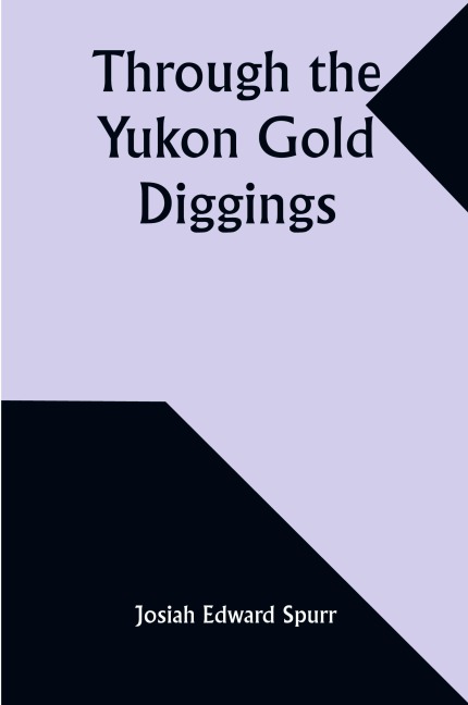 Through the Yukon Gold Diggings: A Narrative of Personal Travel