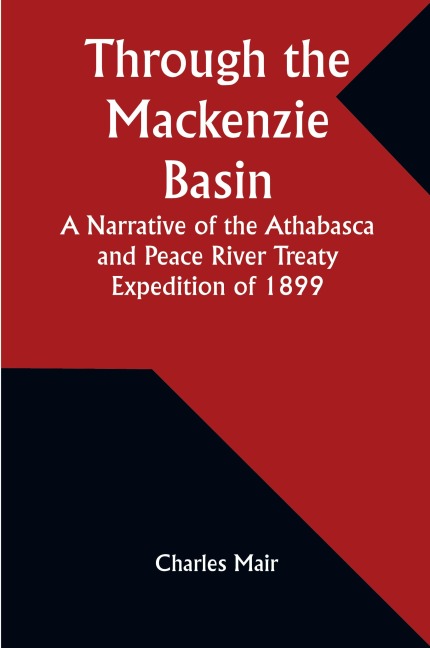 Through the Mackenzie Basin A Narrative of the Athabasca and Peace River Treaty Expedition of 1899