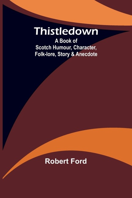 Thistledown: A Book of Scotch Humour, Character, Folk-lore, Story & Anecdote
