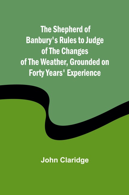 The Shepherd of Banburys Rules to Judge of the Changes of the Weather, Grounded on Forty Years Experience