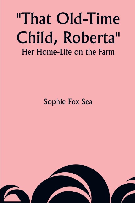 That Old-Time Child, Roberta: Her Home-Life on the Farm