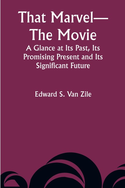 That Marvel-The Movie A Glance at Its Past, Its Promising Present and Its Significant Future