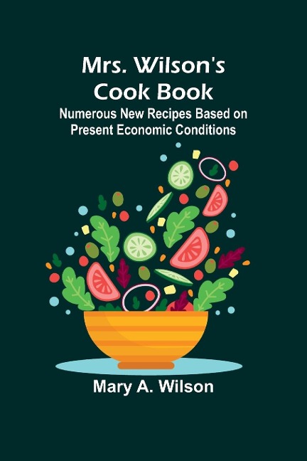 Mrs. Wilsons Cook Book; Numerous New Recipes Based on Present Economic Conditions