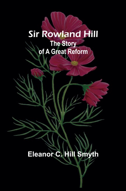 Sir Rowland Hill: The Story of a Great Reform