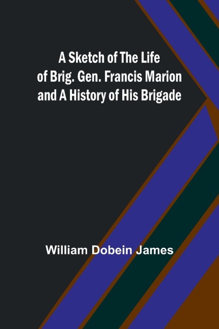 A Sketch of the Life of Brig. Gen. Francis Marion and a History of His Brigade