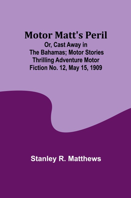 Motor Matts Peril; Or, Cast Away in the Bahamas; Motor Stories Thrilling Adventure Motor Fiction No. 12, May 15, 1909