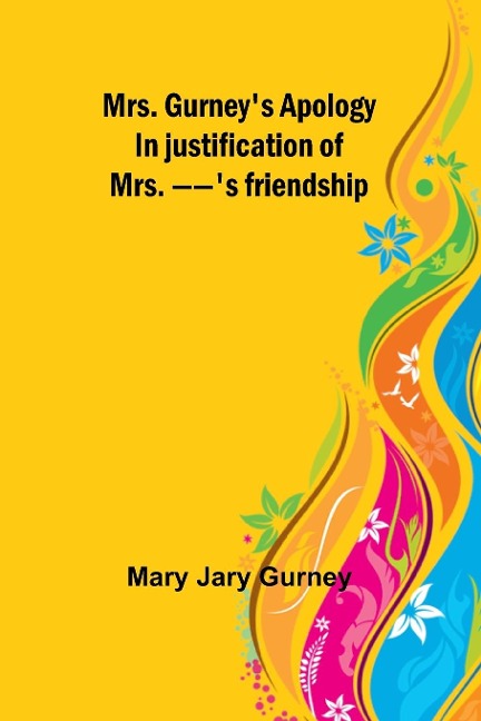 Mrs. Gurneys apology; In justification of Mrs. --s friendship