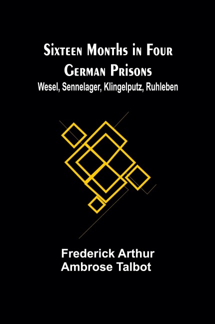 Sixteen Months in Four German Prisons: Wesel, Sennelager, Klingelputz, Ruhleben