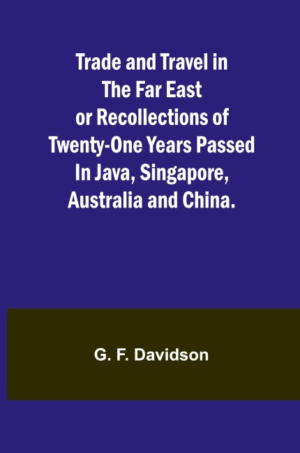 Trade and Travel in the Far East or Recollections of twenty-one years passed in Java, Singapore, Australia and China.