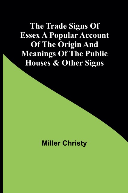The Trade Signs of Essex A popular account of the origin and meanings of the public houses & other signs
