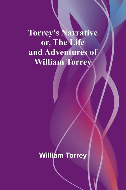 Torreys Narrative; or, The Life and Adventures of William Torrey