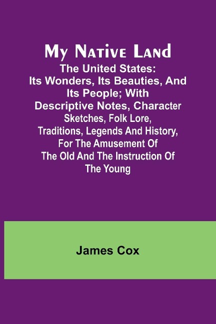 My Native Land; The United States: its Wonders, its Beauties, and its People; with Descriptive Notes, Character Sketches, Folk Lore, Traditions, Legends and History, for the Amusement of the Old and the Instruction of the Young