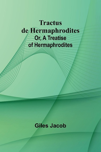 Tractus de Hermaphrodites; Or, A Treatise of Hermaphrodites