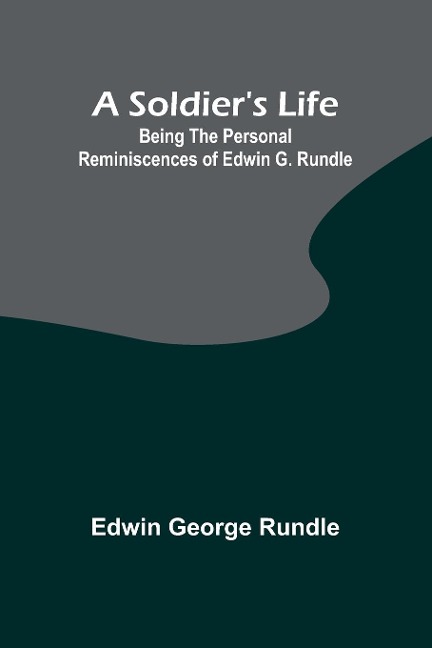 A Soldiers Life: Being the Personal Reminiscences of Edwin G. Rundle
