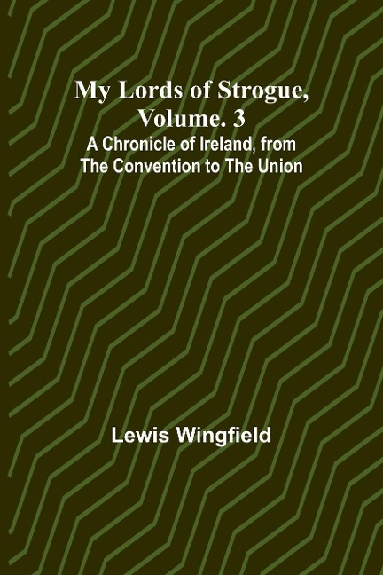 My Lords of Strogue, Volume. 3; A Chronicle of Ireland, from the Convention to the Union