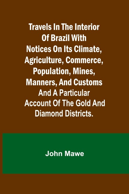 Travels in the Interior of Brazil with notices on its climate, agriculture, commerce, population, mines, manners, and customs: and a particular account of the gold and diamond districts.
